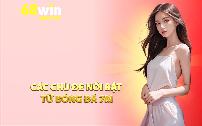Các Chủ Đề Nổi Bật Từ Bóng Đá 7M
